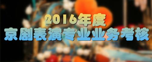 抽叉视频国产欧美擦爱国家京剧院2016年度京剧表演专业业务考...